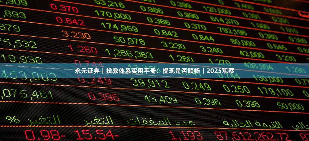永元证券｜投教体系实用手册：提现是否顺畅｜2025观察