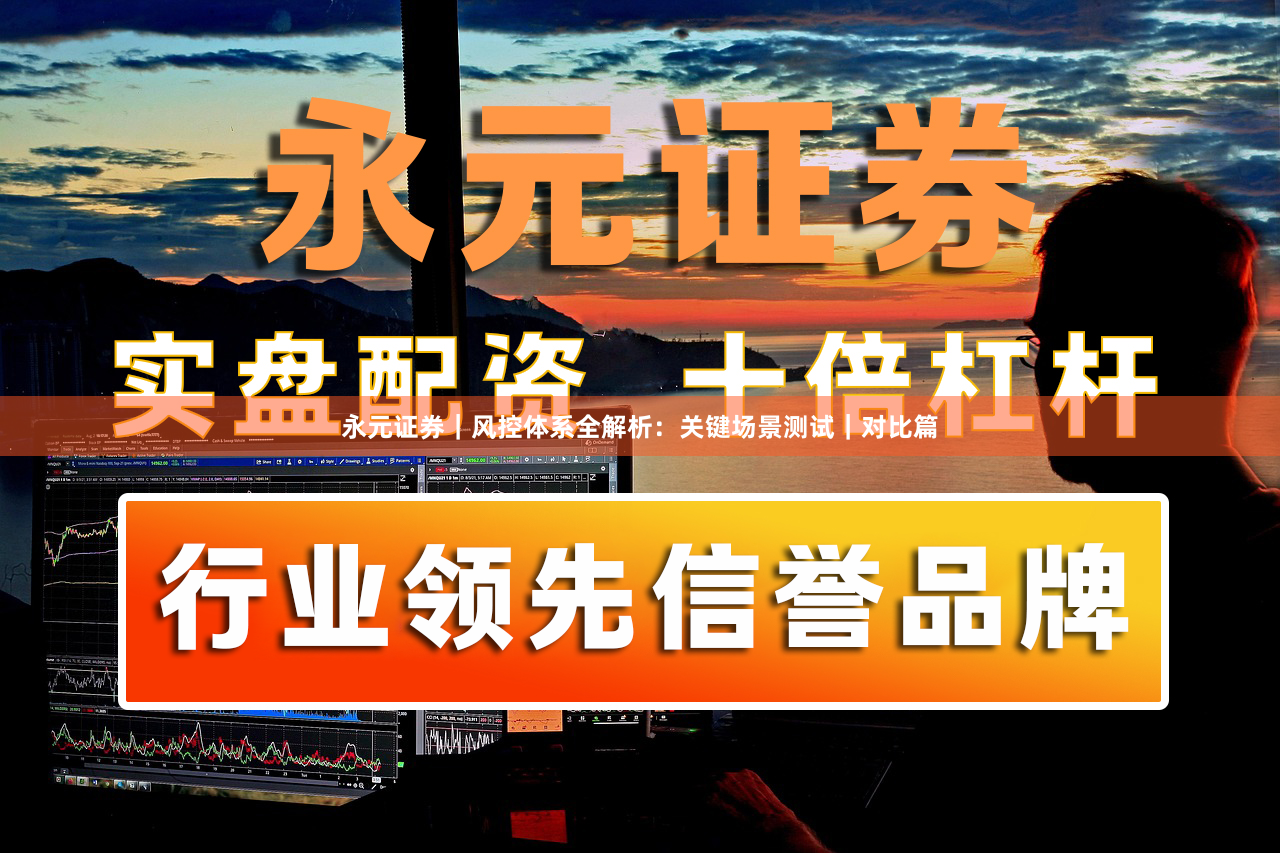 永元证券｜风控体系全解析：关键场景测试｜对比篇