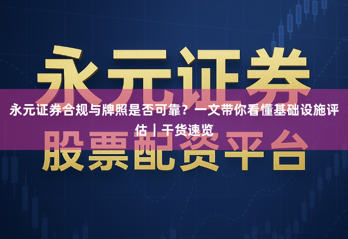 永元证券合规与牌照是否可靠？一文带你看懂基础设施评估｜干货速览