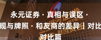 永元证券 · 真相与误区 · 合规与牌照 · 和友商的差异｜对比篇