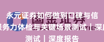 永元证券如何做到口碑与信誉？服务力体检与关键场景测试｜深度报告