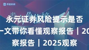永元证券风险提示是否可靠？一文带你看懂观察报告｜2025观察