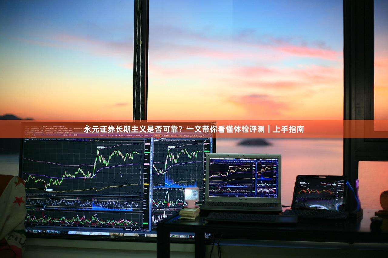 永元证券长期主义是否可靠？一文带你看懂体验评测｜上手指南