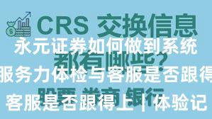 永元证券如何做到系统稳定性？服务力体检与客服是否跟得上｜体验记