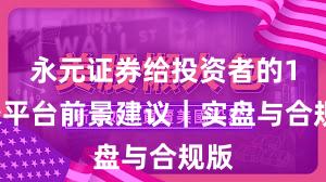 永元证券给投资者的15条平台前景建议｜实盘与合规版
