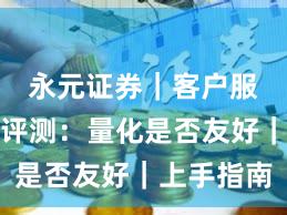 永元证券｜客户服务体验评测：量化是否友好｜上手指南
