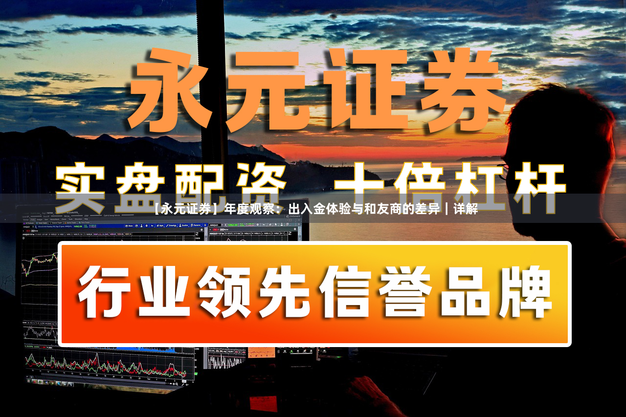 【永元证券】年度观察：出入金体验与和友商的差异｜详解