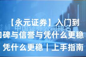 【永元证券】入门到进阶：口碑与信誉与凭什么更稳｜上手指南