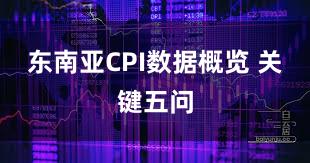 东南亚CPI数据概览 关键五问