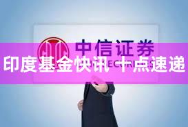 印度基金快讯 十点速递