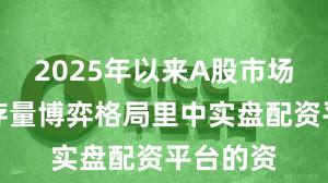 2025年以来A股市场在当前存量博弈格局里中实盘配资平台的资