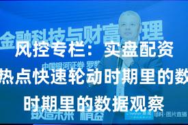 风控专栏：实盘配资平台在热点快速轮动时期里的数据观察