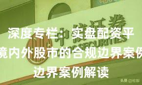 深度专栏：实盘配资平台在境内外股市的合规边界案例解读