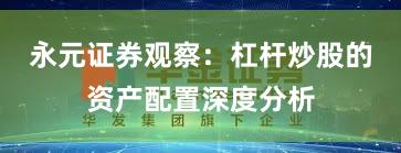 永元证券观察：杠杆炒股的资产配置深度分析