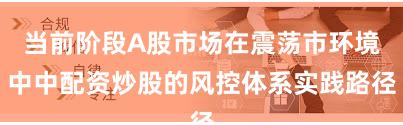当前阶段A股市场在震荡市环境中中配资炒股的风控体系实践路径