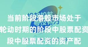 当前阶段港股市场处于热点快速轮动时期的阶段中股票配资的资产配