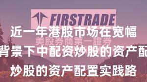 近一年港股市场在宽幅震荡周期背景下中配资炒股的资产配置实践路