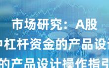市场研究：A股市场中杠杆资金的产品设计操作指引