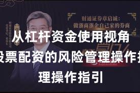 从杠杆资金使用视角看股票配资的风险管理操作指引