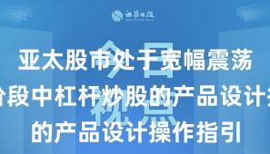 亚太股市处于宽幅震荡周期的阶段中杠杆炒股的产品设计操作指引