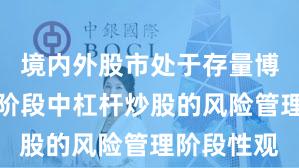 境内外股市处于存量博弈格局的阶段中杠杆炒股的风险管理阶段性观