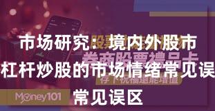 市场研究：境内外股市中杠杆炒股的市场情绪常见误区