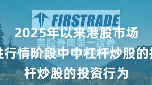 2025年以来港股市场在结构性行情阶段中中杠杆炒股的投资行为