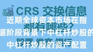 近期全球资本市场在指数反复拉锯阶段背景下中杠杆炒股的资产配置