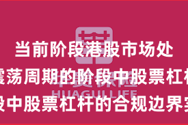 当前阶段港股市场处于宽幅震荡周期的阶段中股票杠杆的合规边界实