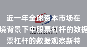 近一年全球资本市场在震荡市环境背景下中股票杠杆的数据观察新特