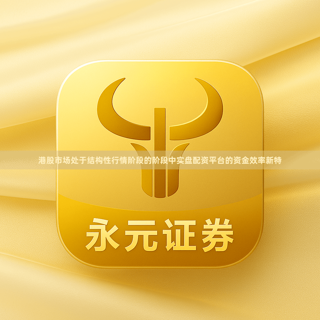港股市场处于结构性行情阶段的阶段中实盘配资平台的资金效率新特