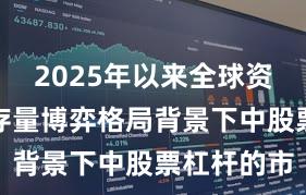2025年以来全球资本市场在存量博弈格局背景下中股票杠杆的市