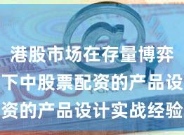港股市场在存量博弈格局背景下中股票配资的产品设计实战经验