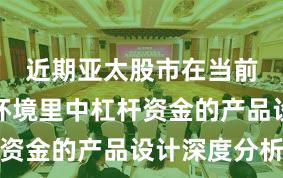 近期亚太股市在当前震荡市环境里中杠杆资金的产品设计深度分析
