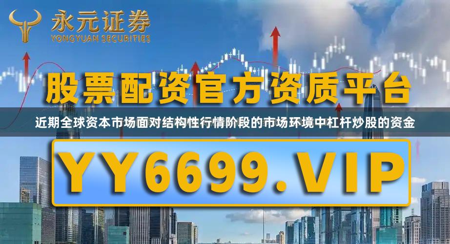 近期全球资本市场面对结构性行情阶段的市场环境中杠杆炒股的资金