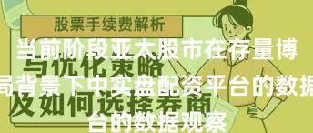 当前阶段亚太股市在存量博弈格局背景下中实盘配资平台的数据观察