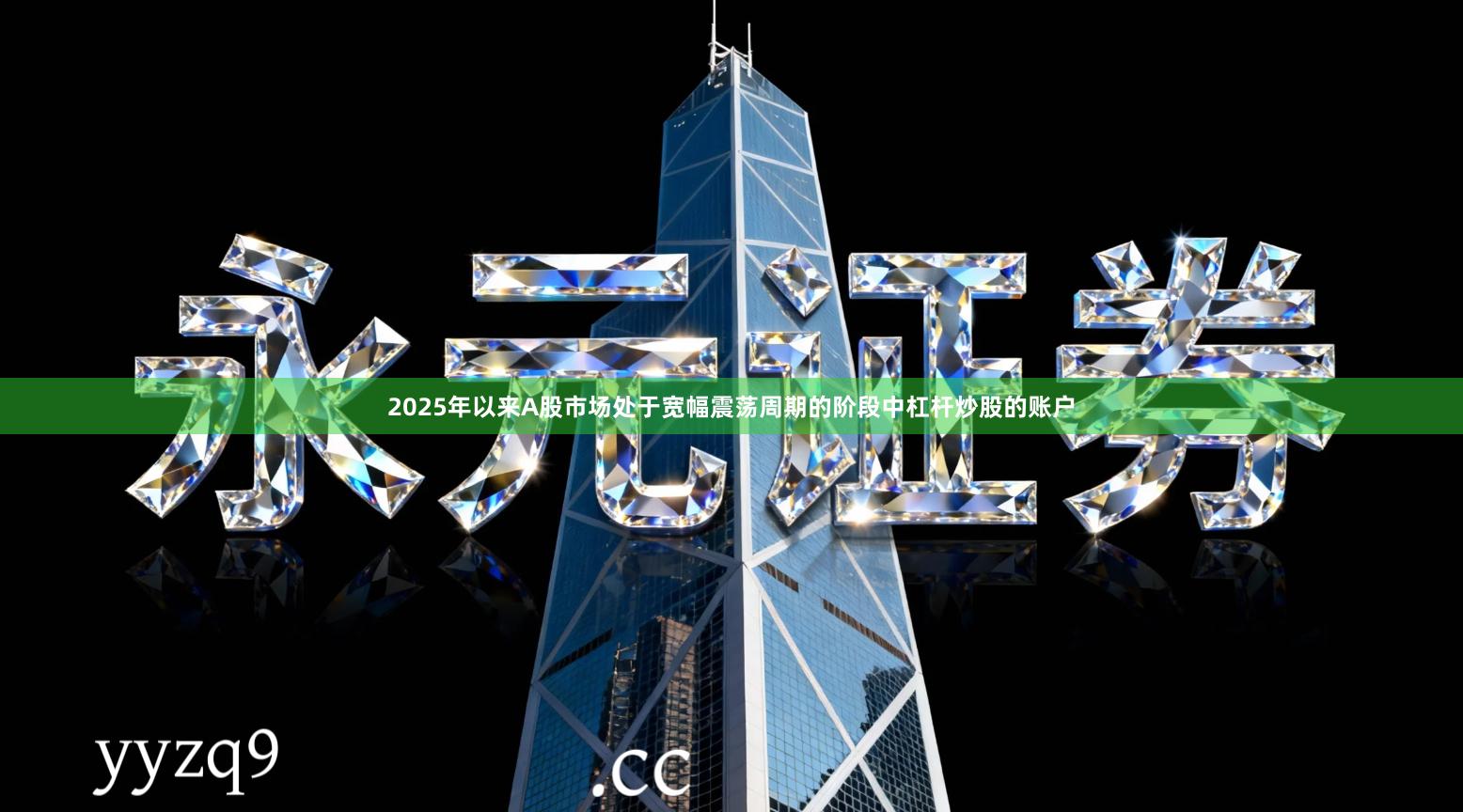 2025年以来A股市场处于宽幅震荡周期的阶段中杠杆炒股的账户