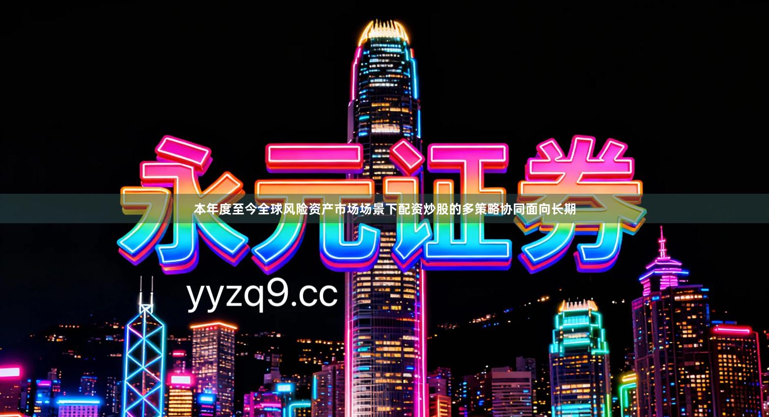 本年度至今全球风险资产市场场景下配资炒股的多策略协同面向长期