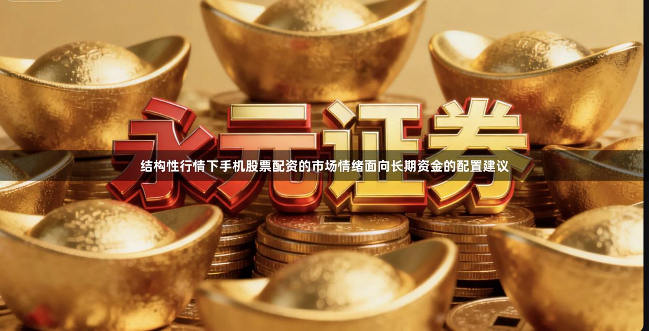 结构性行情下手机股票配资的市场情绪面向长期资金的配置建议