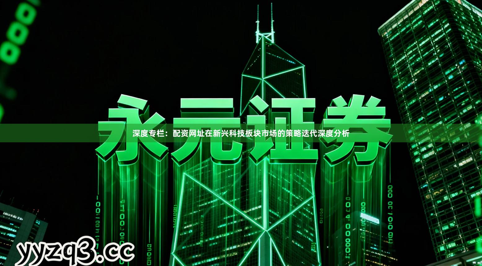 深度专栏：配资网址在新兴科技板块市场的策略迭代深度分析