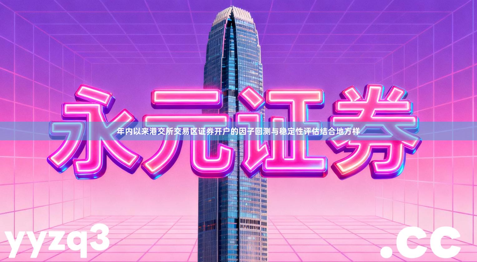 年内以来港交所交易区证券开户的因子回测与稳定性评估结合地方样