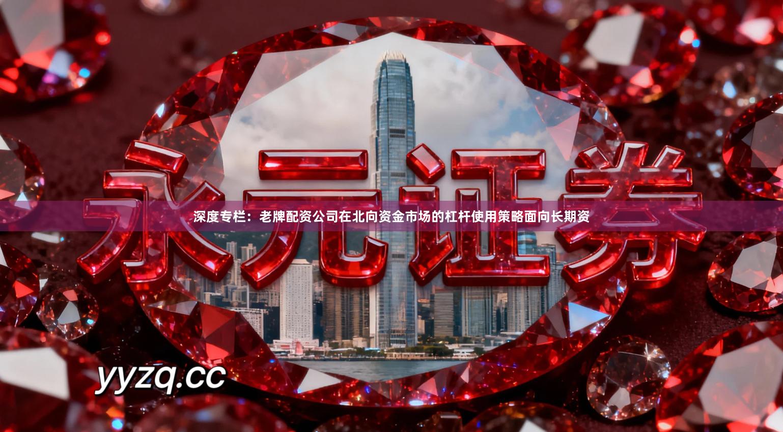 深度专栏：老牌配资公司在北向资金市场的杠杆使用策略面向长期资