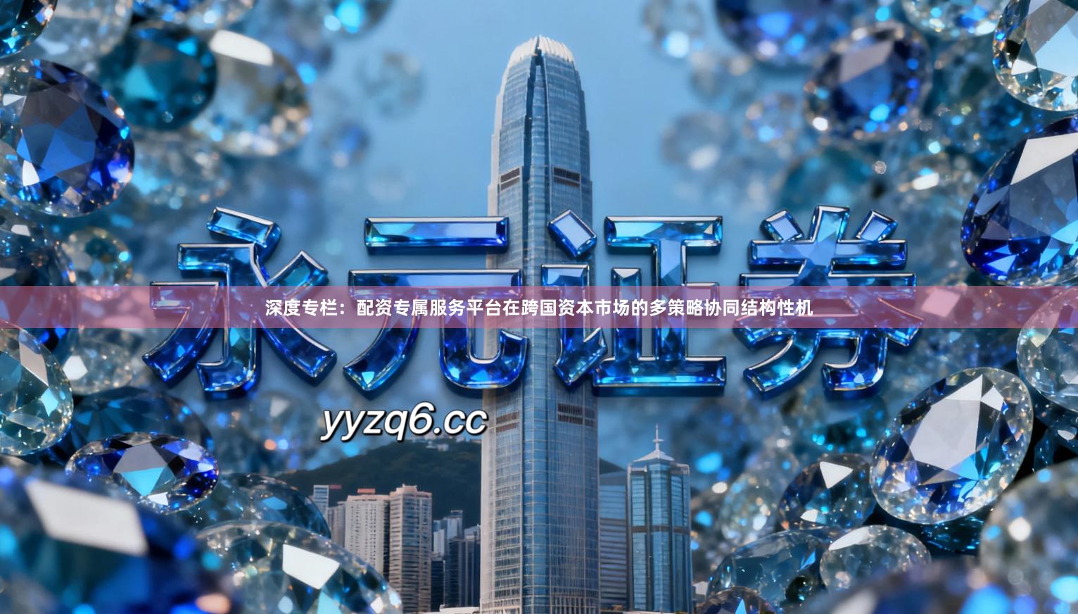 深度专栏：配资专属服务平台在跨国资本市场的多策略协同结构性机