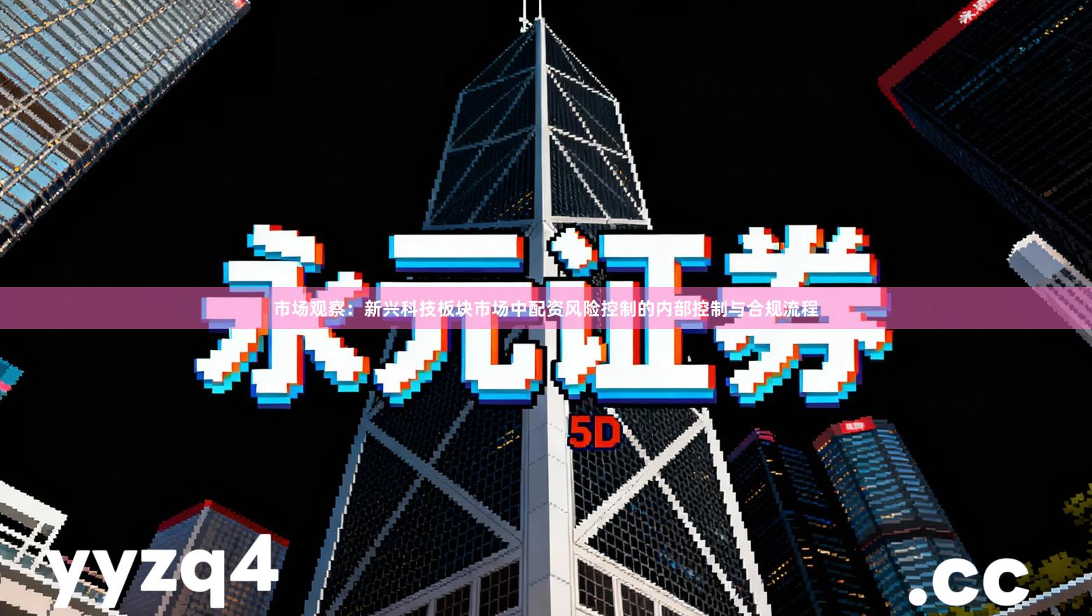 市场观察：新兴科技板块市场中配资风险控制的内部控制与合规流程