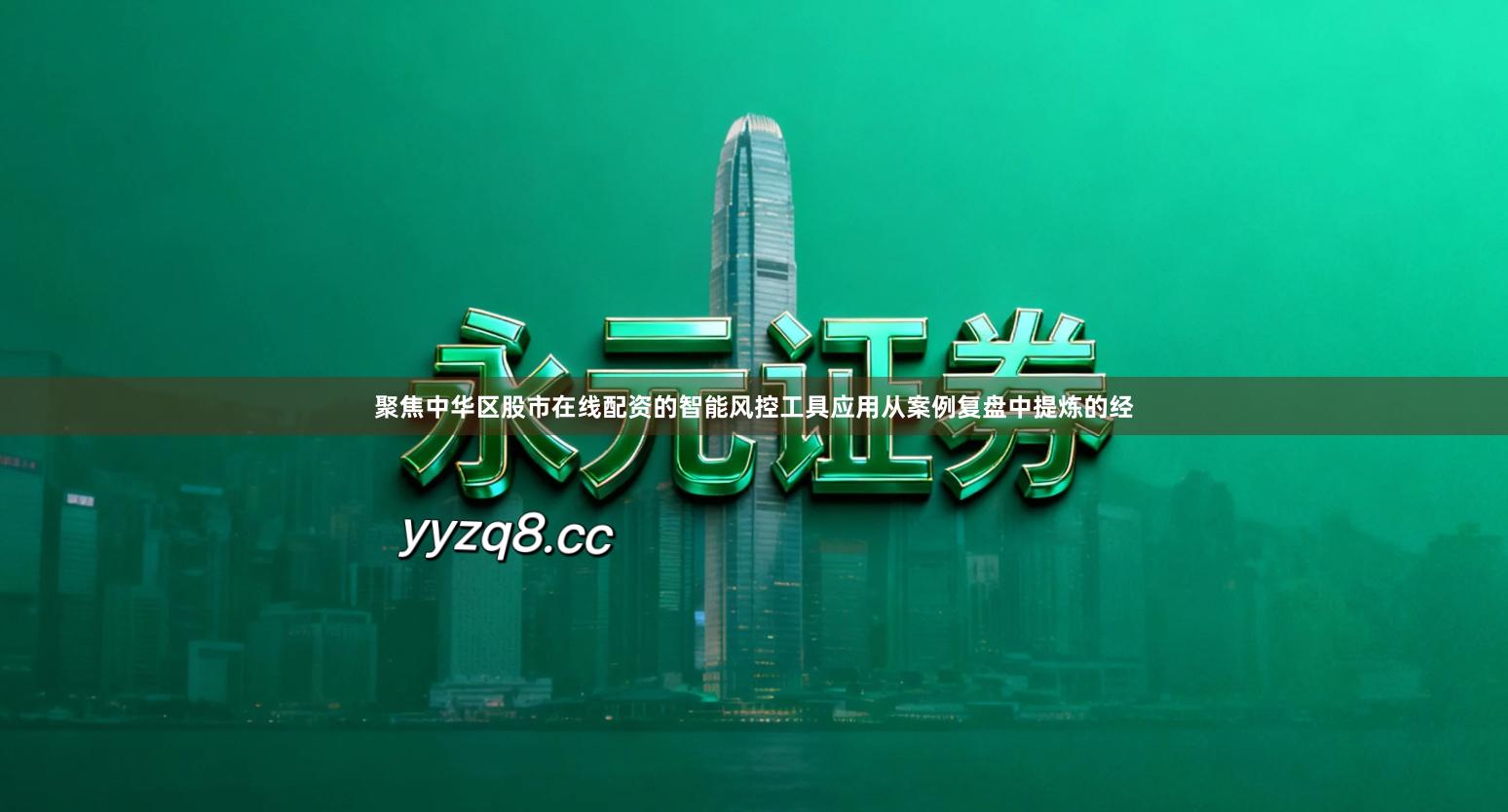 聚焦中华区股市在线配资的智能风控工具应用从案例复盘中提炼的经