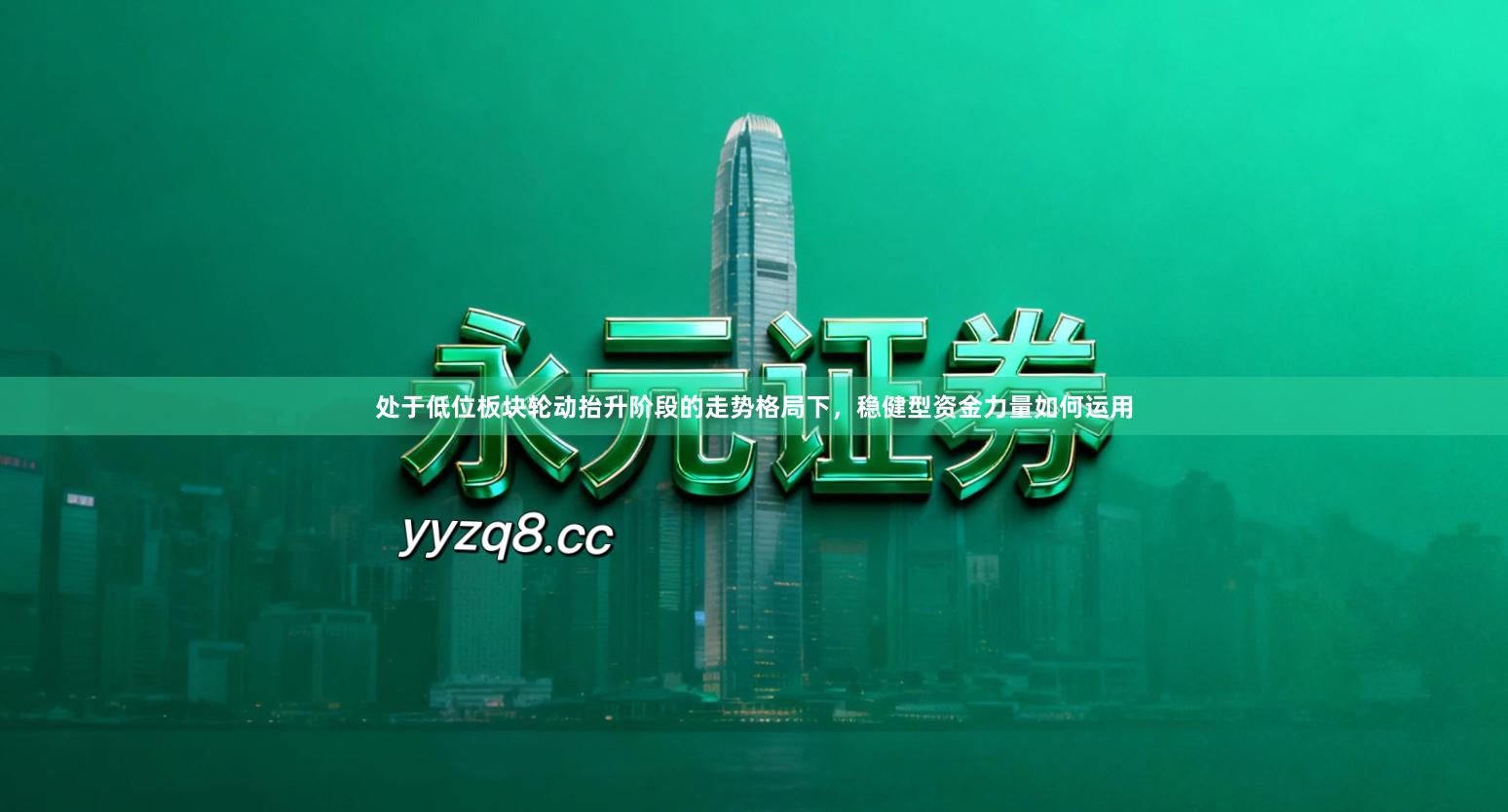 处于低位板块轮动抬升阶段的走势格局下，稳健型资金力量如何运用