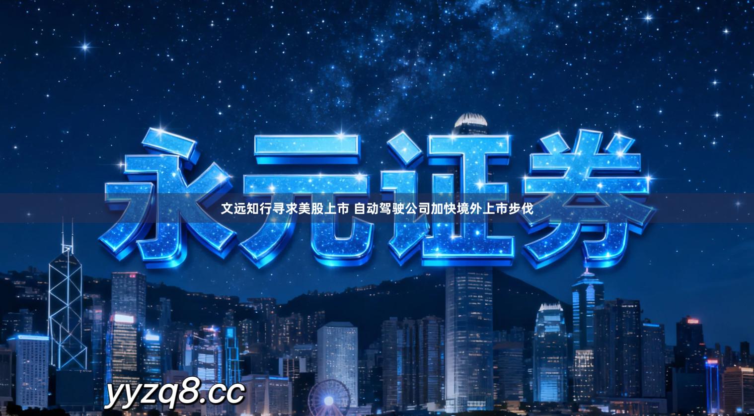 文远知行寻求美股上市 自动驾驶公司加快境外上市步伐