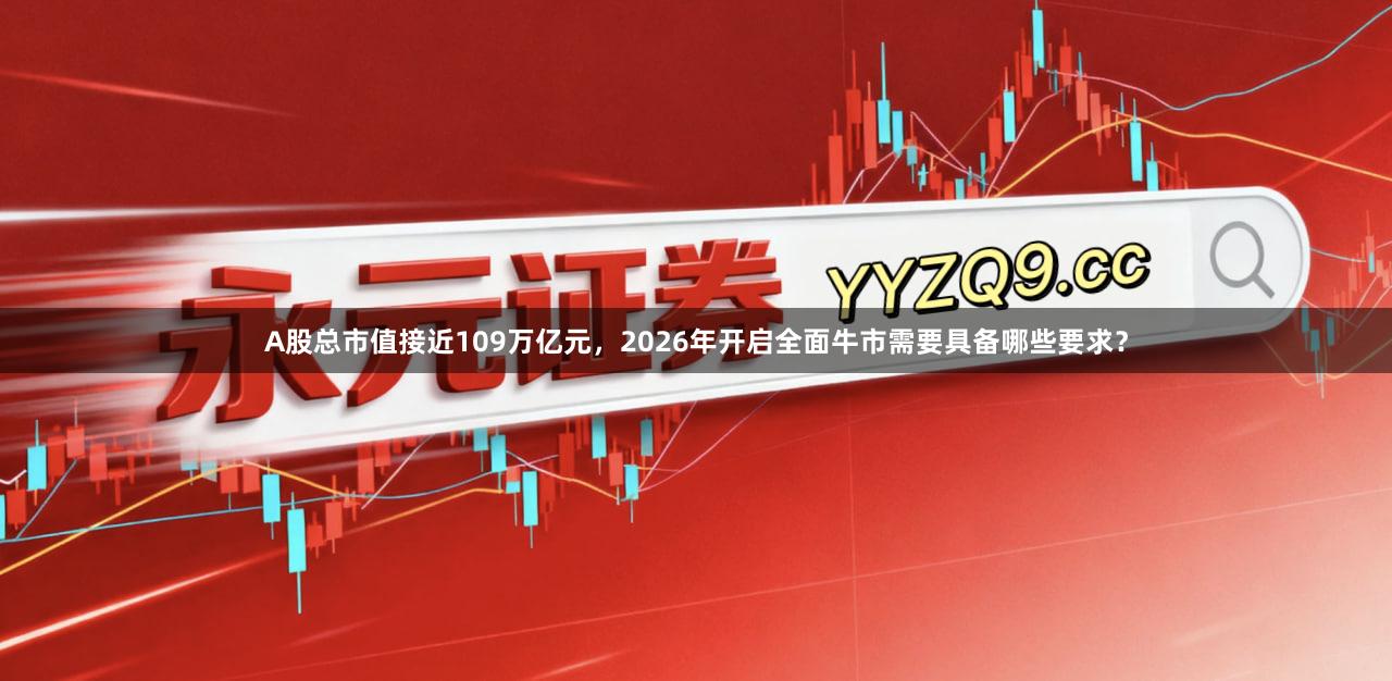 A股总市值接近109万亿元，2026年开启全面牛市需要具备哪些要求？