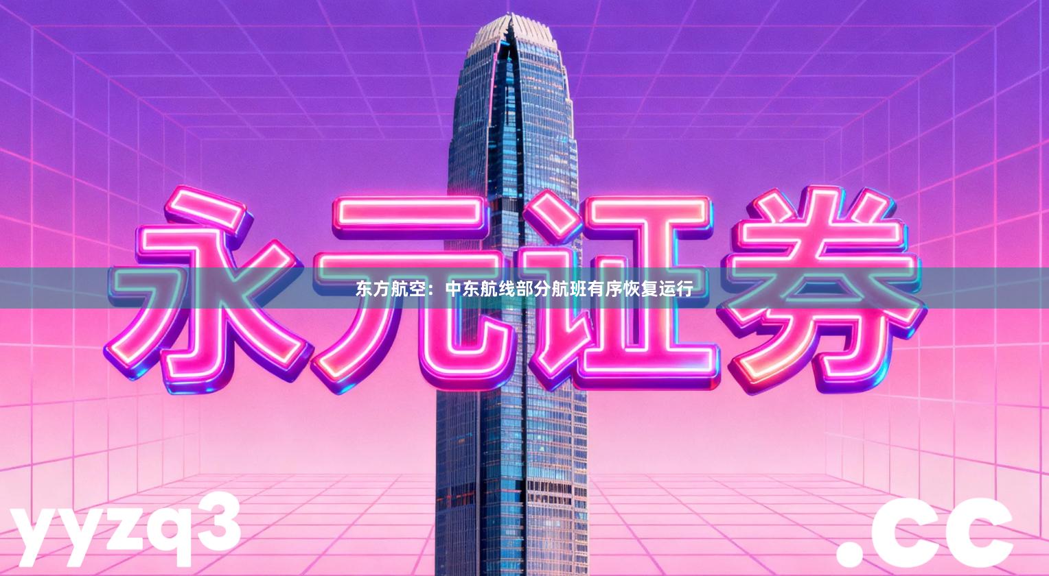 东方航空：中东航线部分航班有序恢复运行