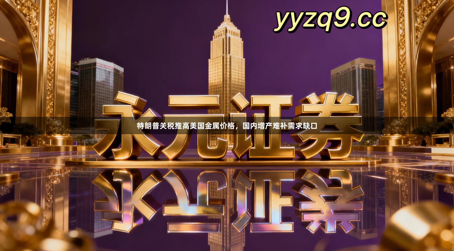 特朗普关税推高美国金属价格，国内增产难补需求缺口